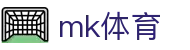 MK体育 - 权威体育资讯全球赛事报道中心
